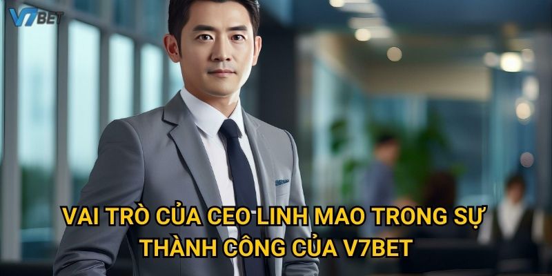 Vai trò của CEO Linh Mao trong sự thành công của V7bet