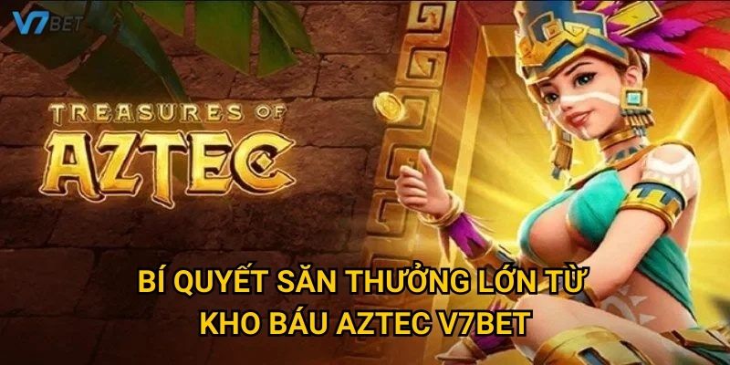 Bí quyết săn thưởng lớn từ kho báu aztec V7bet