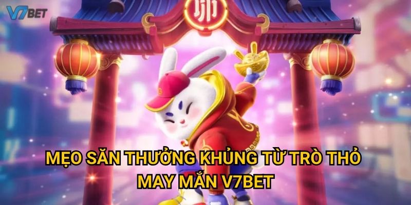 Mẹo săn thưởng khủng từ trò thỏ may mắn V7bet